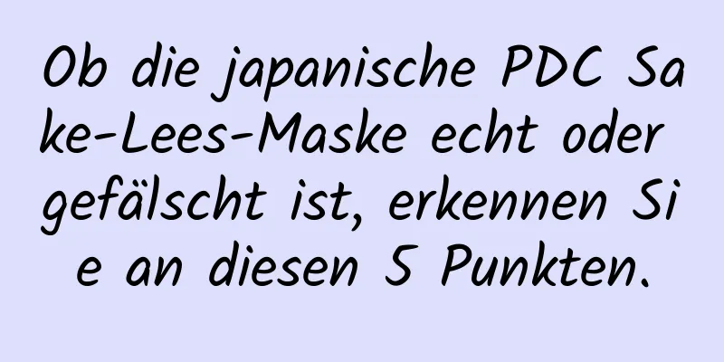 Ob die japanische PDC Sake-Lees-Maske echt oder gefälscht ist, erkennen Sie an diesen 5 Punkten.