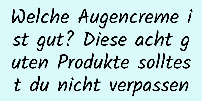Welche Augencreme ist gut? Diese acht guten Produkte solltest du nicht verpassen