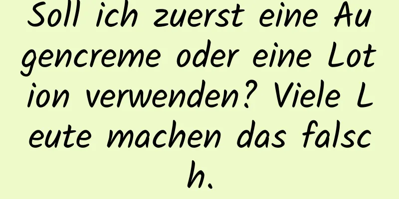 Soll ich zuerst eine Augencreme oder eine Lotion verwenden? Viele Leute machen das falsch.