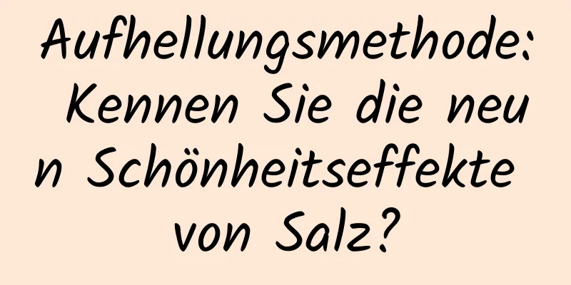 Aufhellungsmethode: Kennen Sie die neun Schönheitseffekte von Salz?