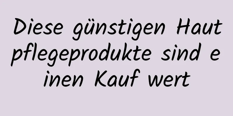 Diese günstigen Hautpflegeprodukte sind einen Kauf wert