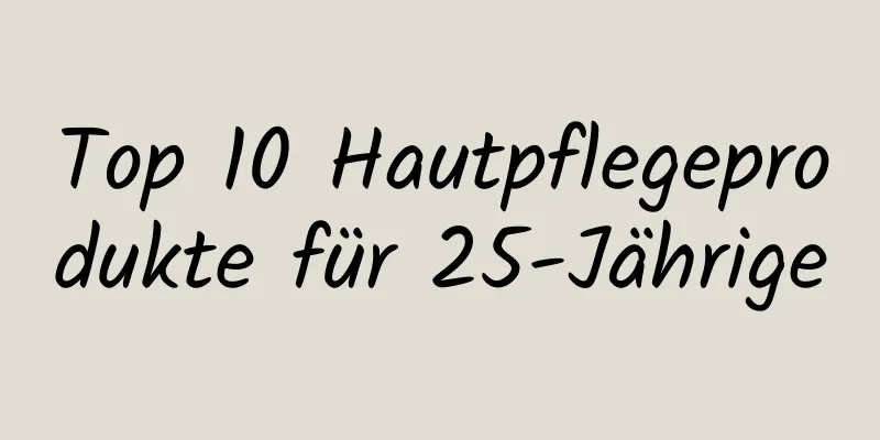 Top 10 Hautpflegeprodukte für 25-Jährige
