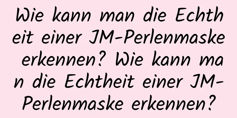 Wie kann man die Echtheit einer JM-Perlenmaske erkennen? Wie kann man die Echtheit einer JM-Perlenmaske erkennen?