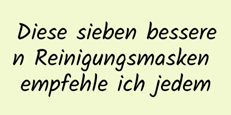 Diese sieben besseren Reinigungsmasken empfehle ich jedem