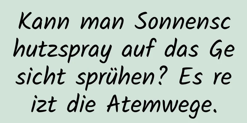 Kann man Sonnenschutzspray auf das Gesicht sprühen? Es reizt die Atemwege.