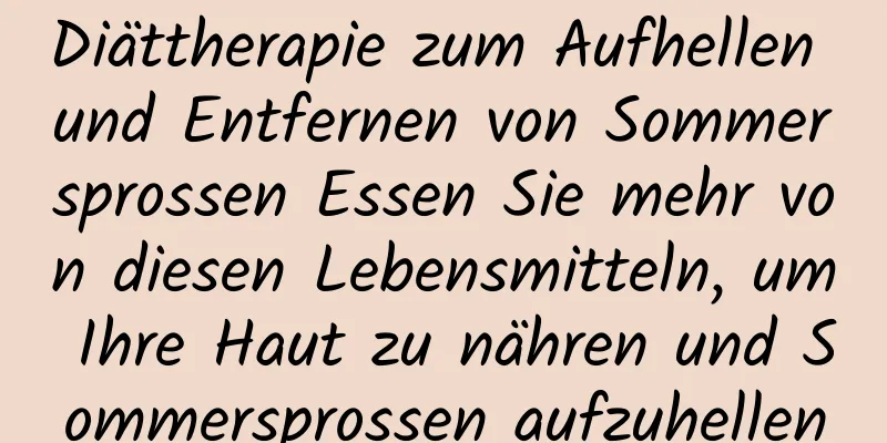 Diättherapie zum Aufhellen und Entfernen von Sommersprossen Essen Sie mehr von diesen Lebensmitteln, um Ihre Haut zu nähren und Sommersprossen aufzuhellen