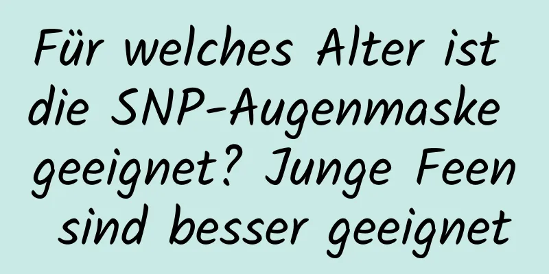 Für welches Alter ist die SNP-Augenmaske geeignet? Junge Feen sind besser geeignet
