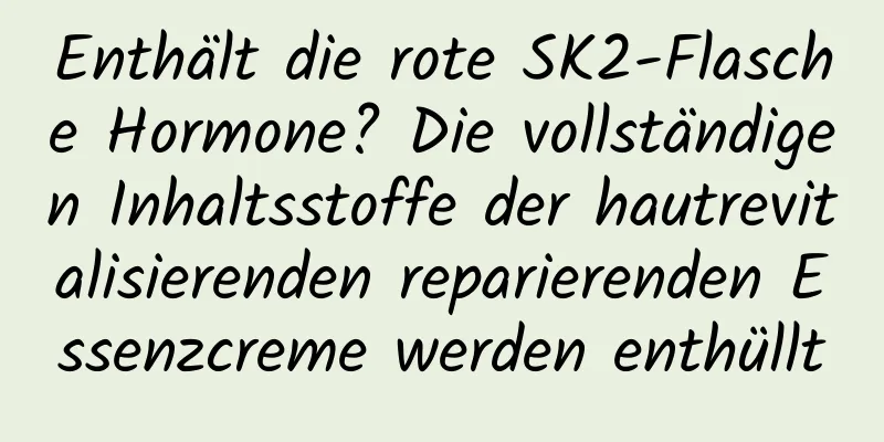 Enthält die rote SK2-Flasche Hormone? Die vollständigen Inhaltsstoffe der hautrevitalisierenden reparierenden Essenzcreme werden enthüllt