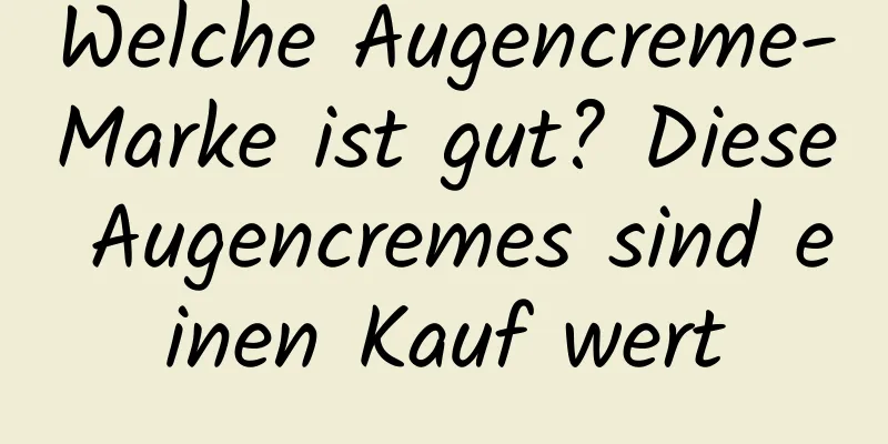 Welche Augencreme-Marke ist gut? Diese Augencremes sind einen Kauf wert