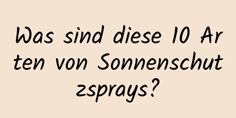 Was sind diese 10 Arten von Sonnenschutzsprays?