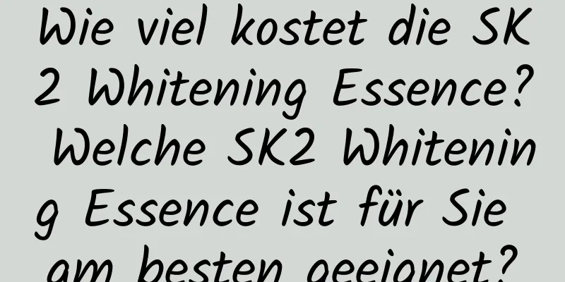 Wie viel kostet die SK2 Whitening Essence? Welche SK2 Whitening Essence ist für Sie am besten geeignet?