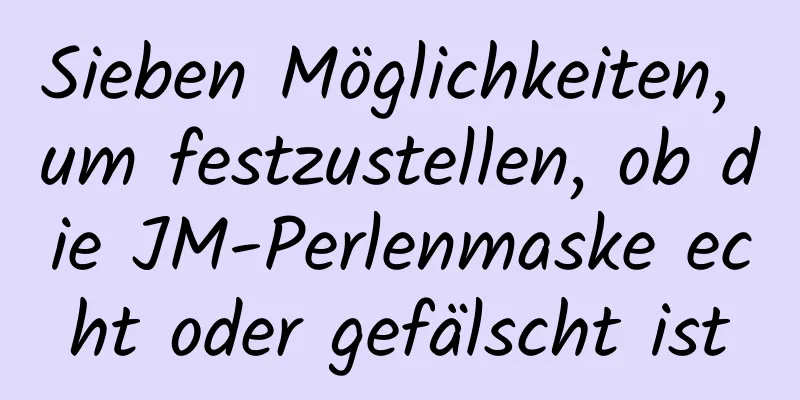 Sieben Möglichkeiten, um festzustellen, ob die JM-Perlenmaske echt oder gefälscht ist