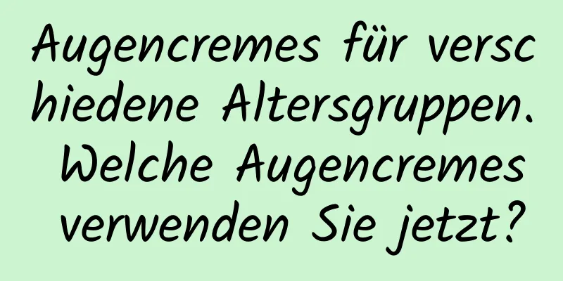 Augencremes für verschiedene Altersgruppen. Welche Augencremes verwenden Sie jetzt?