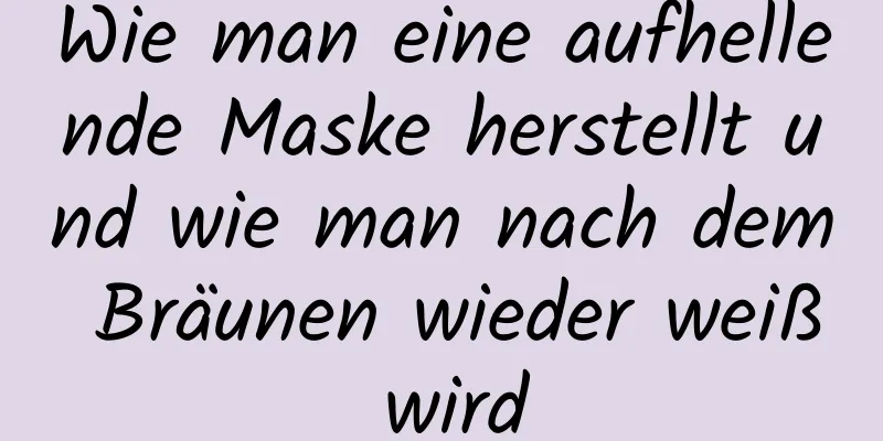 Wie man eine aufhellende Maske herstellt und wie man nach dem Bräunen wieder weiß wird