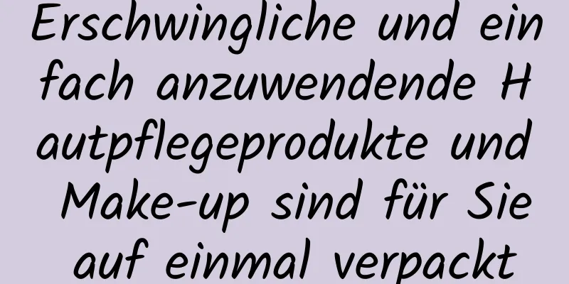 Erschwingliche und einfach anzuwendende Hautpflegeprodukte und Make-up sind für Sie auf einmal verpackt