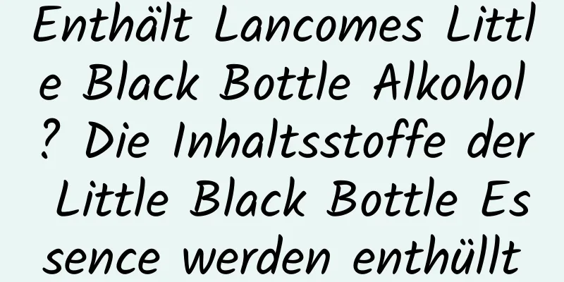 Enthält Lancomes Little Black Bottle Alkohol? Die Inhaltsstoffe der Little Black Bottle Essence werden enthüllt