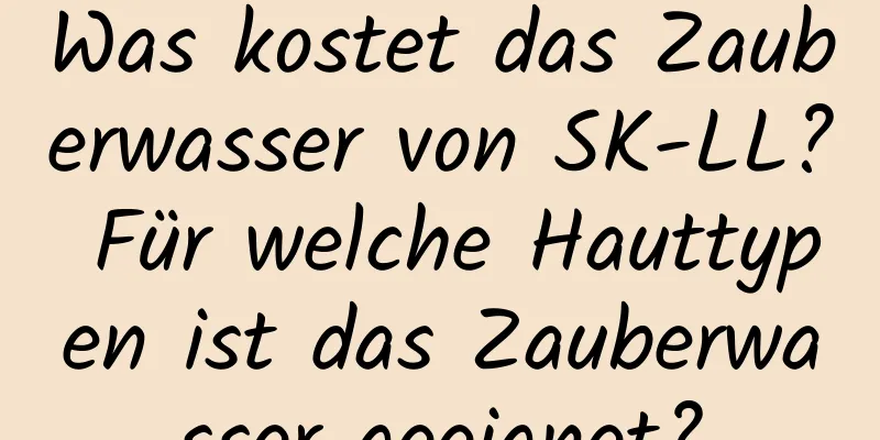 Was kostet das Zauberwasser von SK-LL? Für welche Hauttypen ist das Zauberwasser geeignet?