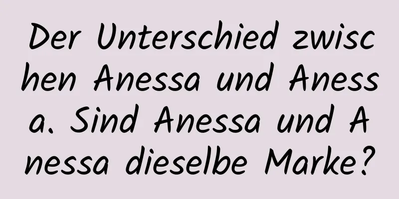 Der Unterschied zwischen Anessa und Anessa. Sind Anessa und Anessa dieselbe Marke?