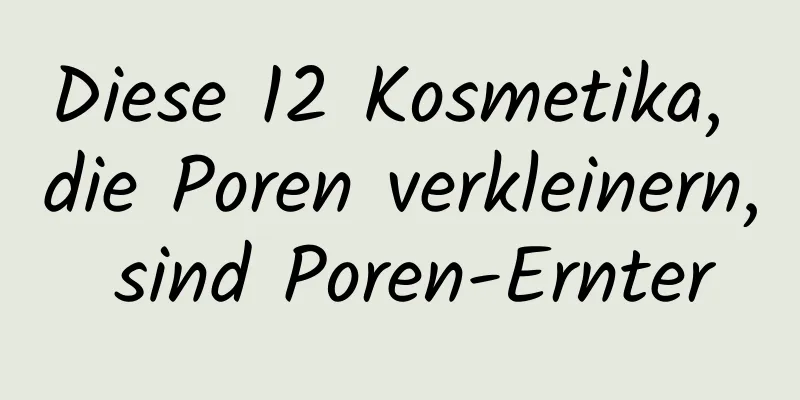 Diese 12 Kosmetika, die Poren verkleinern, sind Poren-Ernter