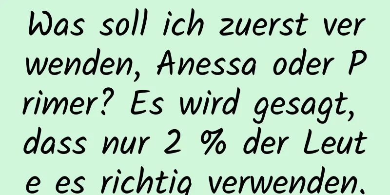 Was soll ich zuerst verwenden, Anessa oder Primer? Es wird gesagt, dass nur 2 % der Leute es richtig verwenden.
