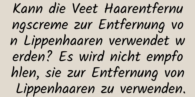 Kann die Veet Haarentfernungscreme zur Entfernung von Lippenhaaren verwendet werden? Es wird nicht empfohlen, sie zur Entfernung von Lippenhaaren zu verwenden.