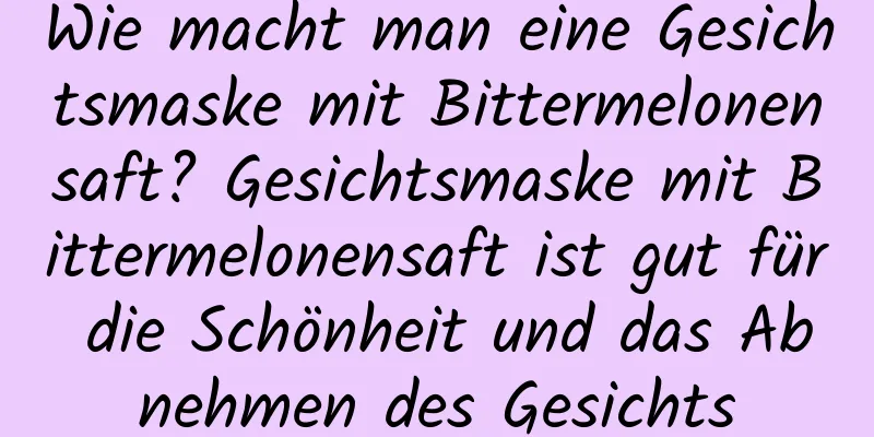 Wie macht man eine Gesichtsmaske mit Bittermelonensaft? Gesichtsmaske mit Bittermelonensaft ist gut für die Schönheit und das Abnehmen des Gesichts