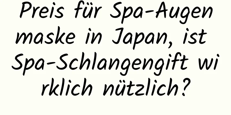Preis für Spa-Augenmaske in Japan, ist Spa-Schlangengift wirklich nützlich?