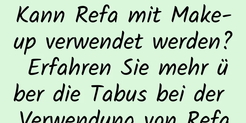 Kann Refa mit Make-up verwendet werden? Erfahren Sie mehr über die Tabus bei der Verwendung von Refa