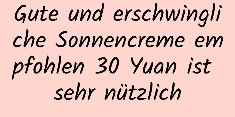 Gute und erschwingliche Sonnencreme empfohlen 30 Yuan ist sehr nützlich