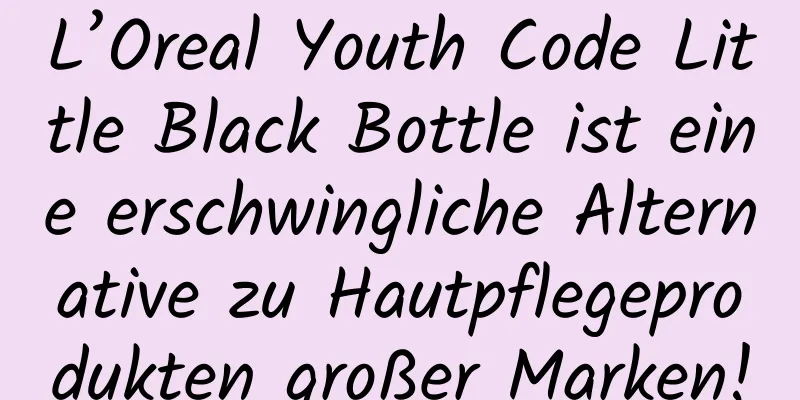L’Oreal Youth Code Little Black Bottle ist eine erschwingliche Alternative zu Hautpflegeprodukten großer Marken!