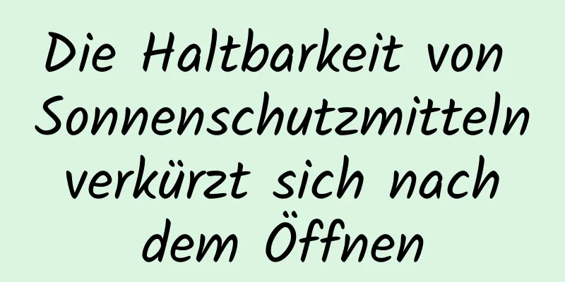 Die Haltbarkeit von Sonnenschutzmitteln verkürzt sich nach dem Öffnen