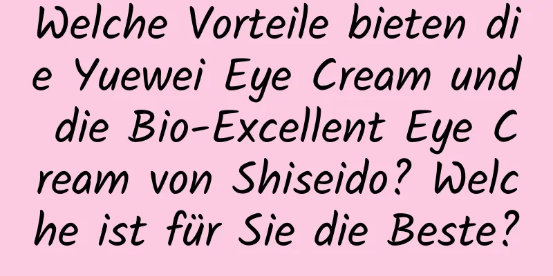 Welche Vorteile bieten die Yuewei Eye Cream und die Bio-Excellent Eye Cream von Shiseido? Welche ist für Sie die Beste?
