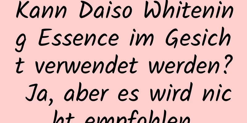 Kann Daiso Whitening Essence im Gesicht verwendet werden? Ja, aber es wird nicht empfohlen.