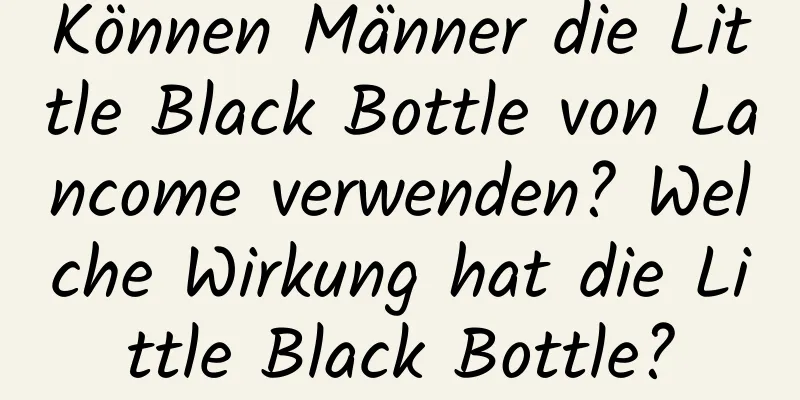 Können Männer die Little Black Bottle von Lancome verwenden? Welche Wirkung hat die Little Black Bottle?