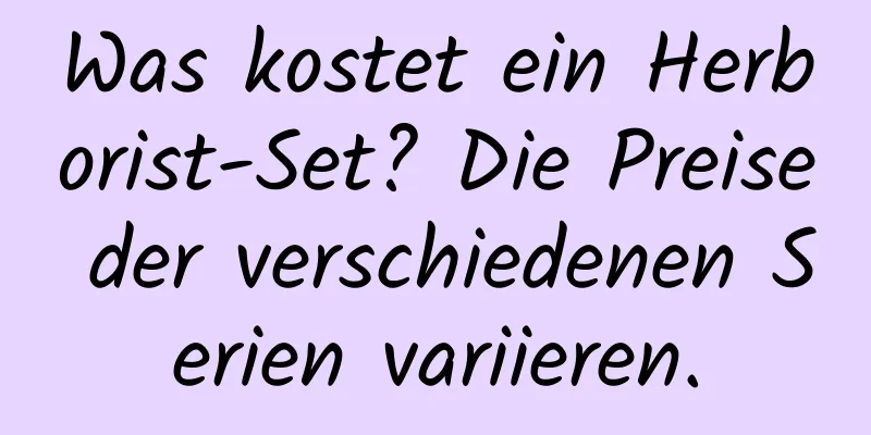 Was kostet ein Herborist-Set? Die Preise der verschiedenen Serien variieren.