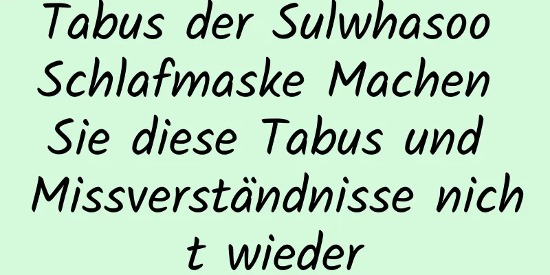 Tabus der Sulwhasoo Schlafmaske Machen Sie diese Tabus und Missverständnisse nicht wieder