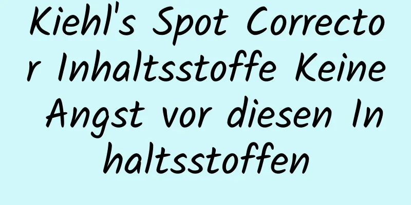 Kiehl's Spot Corrector Inhaltsstoffe Keine Angst vor diesen Inhaltsstoffen