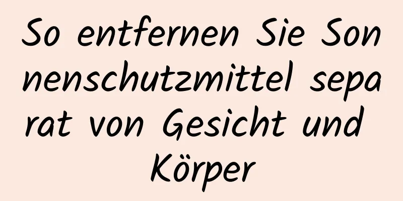 So entfernen Sie Sonnenschutzmittel separat von Gesicht und Körper