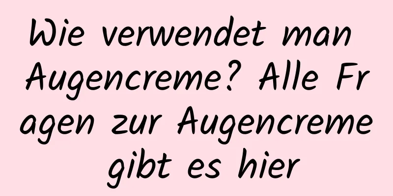 Wie verwendet man Augencreme? Alle Fragen zur Augencreme gibt es hier
