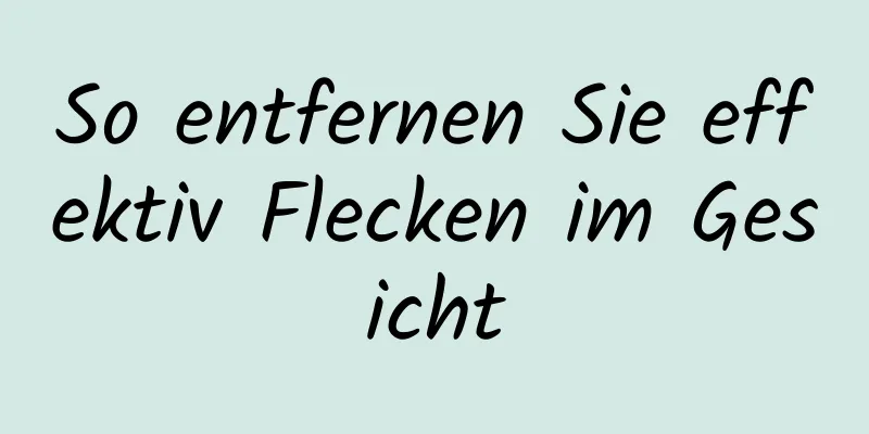So entfernen Sie effektiv Flecken im Gesicht