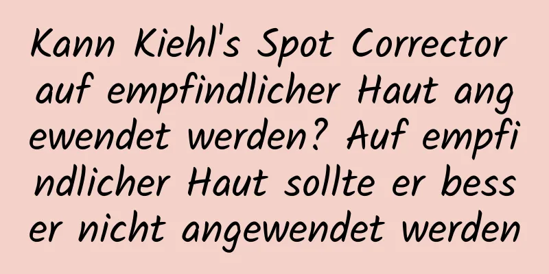 Kann Kiehl's Spot Corrector auf empfindlicher Haut angewendet werden? Auf empfindlicher Haut sollte er besser nicht angewendet werden