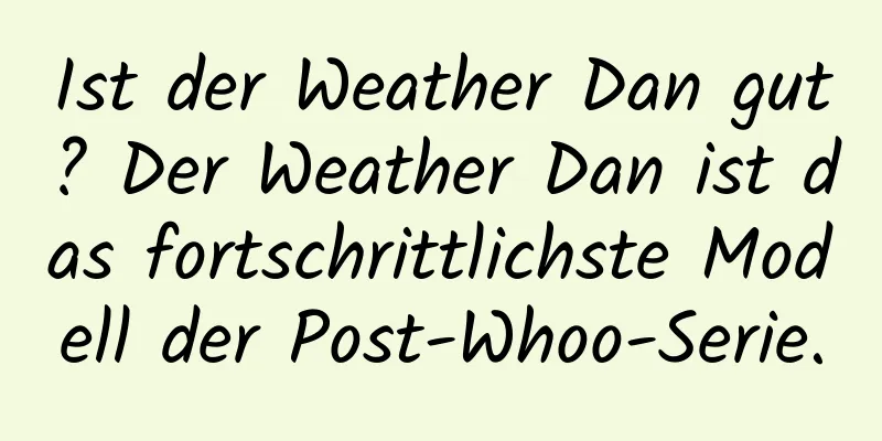 Ist der Weather Dan gut? Der Weather Dan ist das fortschrittlichste Modell der Post-Whoo-Serie.