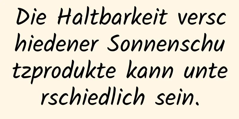 Die Haltbarkeit verschiedener Sonnenschutzprodukte kann unterschiedlich sein.