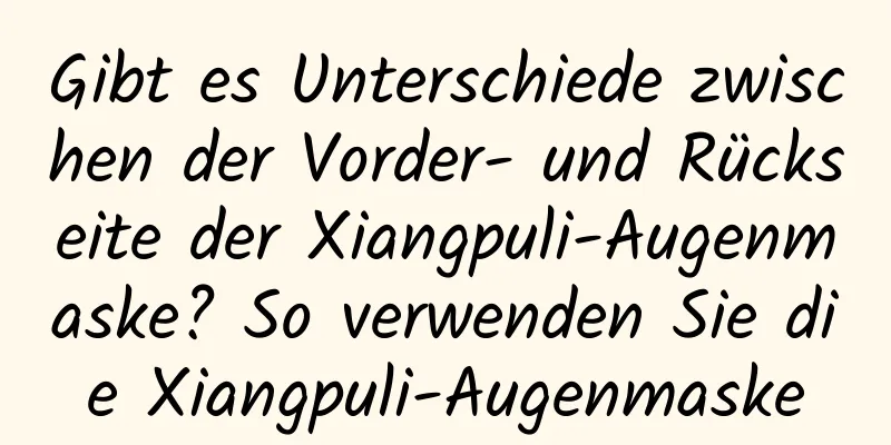 Gibt es Unterschiede zwischen der Vorder- und Rückseite der Xiangpuli-Augenmaske? So verwenden Sie die Xiangpuli-Augenmaske