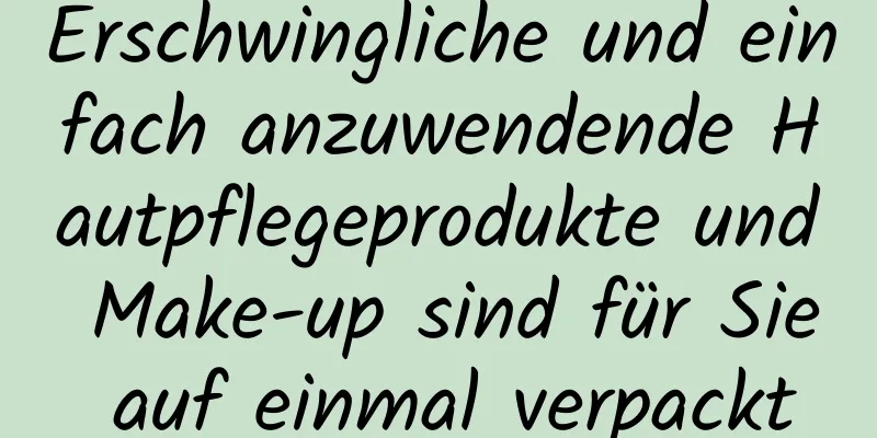 Erschwingliche und einfach anzuwendende Hautpflegeprodukte und Make-up sind für Sie auf einmal verpackt
