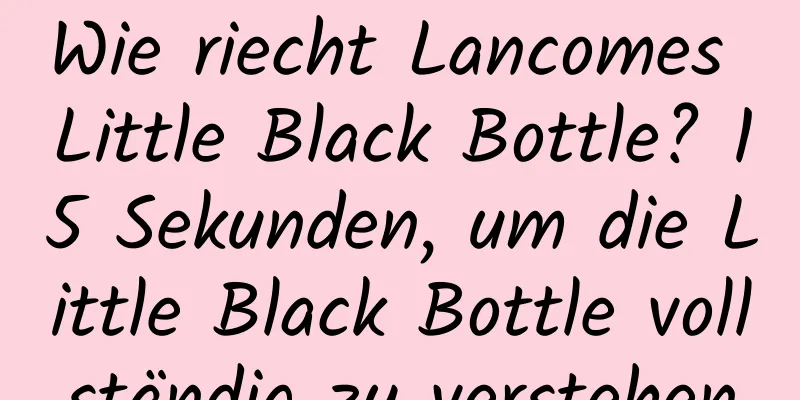 Wie riecht Lancomes Little Black Bottle? 15 Sekunden, um die Little Black Bottle vollständig zu verstehen