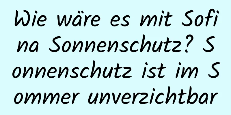 Wie wäre es mit Sofina Sonnenschutz? Sonnenschutz ist im Sommer unverzichtbar