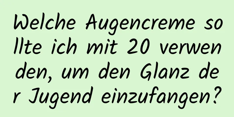 Welche Augencreme sollte ich mit 20 verwenden, um den Glanz der Jugend einzufangen?