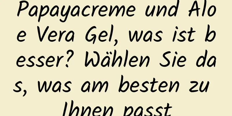 Papayacreme und Aloe Vera Gel, was ist besser? Wählen Sie das, was am besten zu Ihnen passt