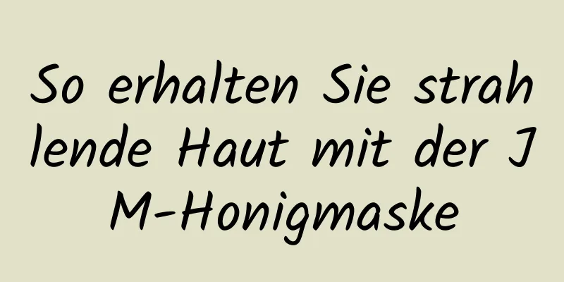 So erhalten Sie strahlende Haut mit der JM-Honigmaske